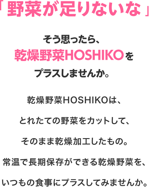 「野菜が足りないな」そう思ったら、乾燥野菜HOSHIKOをプラスしませんか。